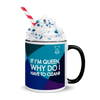 If I'm Queen, Why Do I have to Clean? Mug with Color Inside