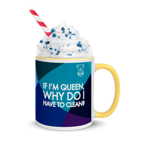 If I'm Queen, Why Do I have to Clean? Mug with Color Inside